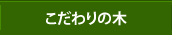 こだわりの木